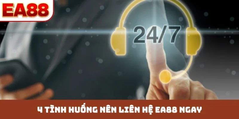 4 tình huống nên liên hệ EA88 ngay