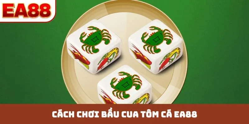 Cách chơi bầu cua tôm cá EA88