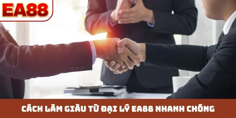 Cách làm giàu từ đại lý EA88 nhanh chóng