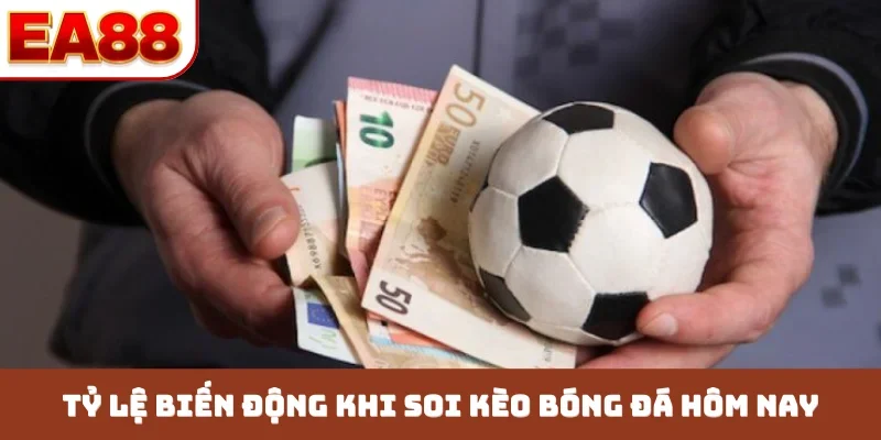 Tỷ lệ biến động khi soi kèo bóng đá hôm nay